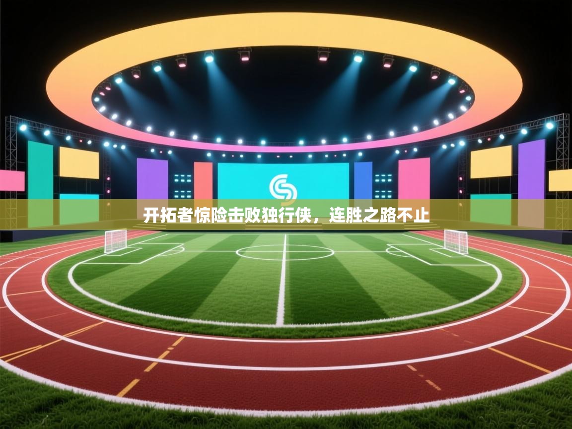 开拓者惊险击败独行侠，连胜之路不止