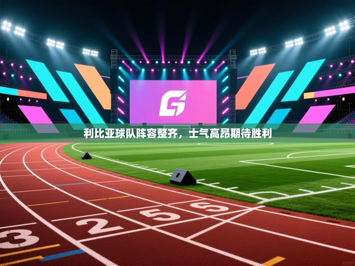 利比亚球队阵容整齐，士气高昂期待胜利