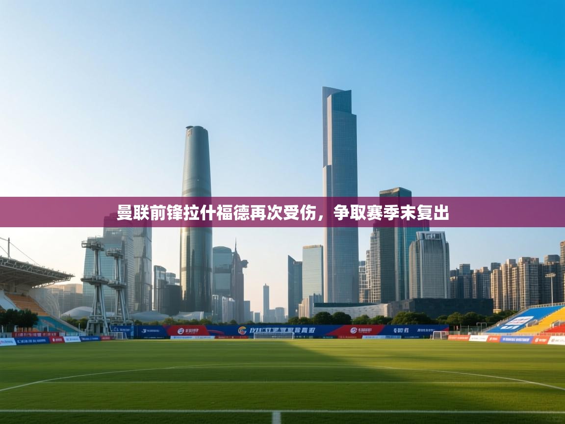 曼联前锋拉什福德再次受伤,争取赛季末复出 第1张