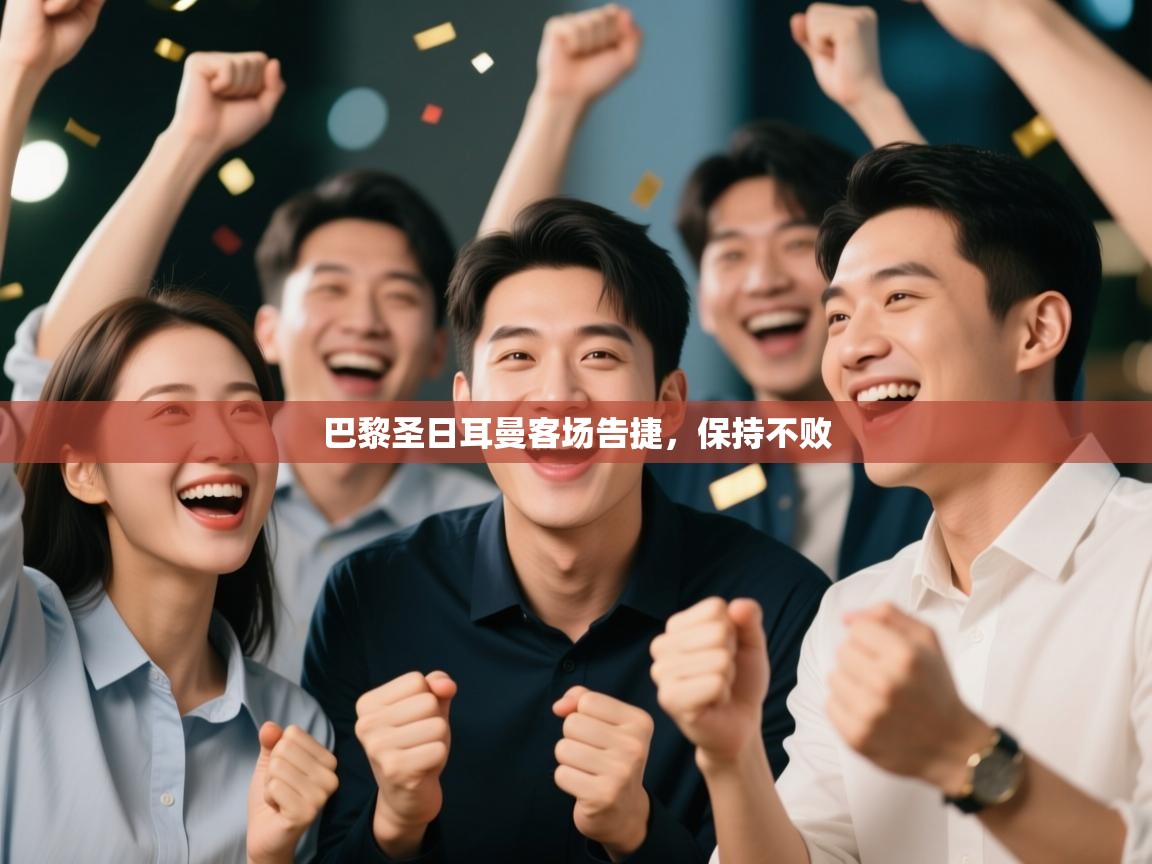 巴黎圣日耳曼客场告捷，保持不败