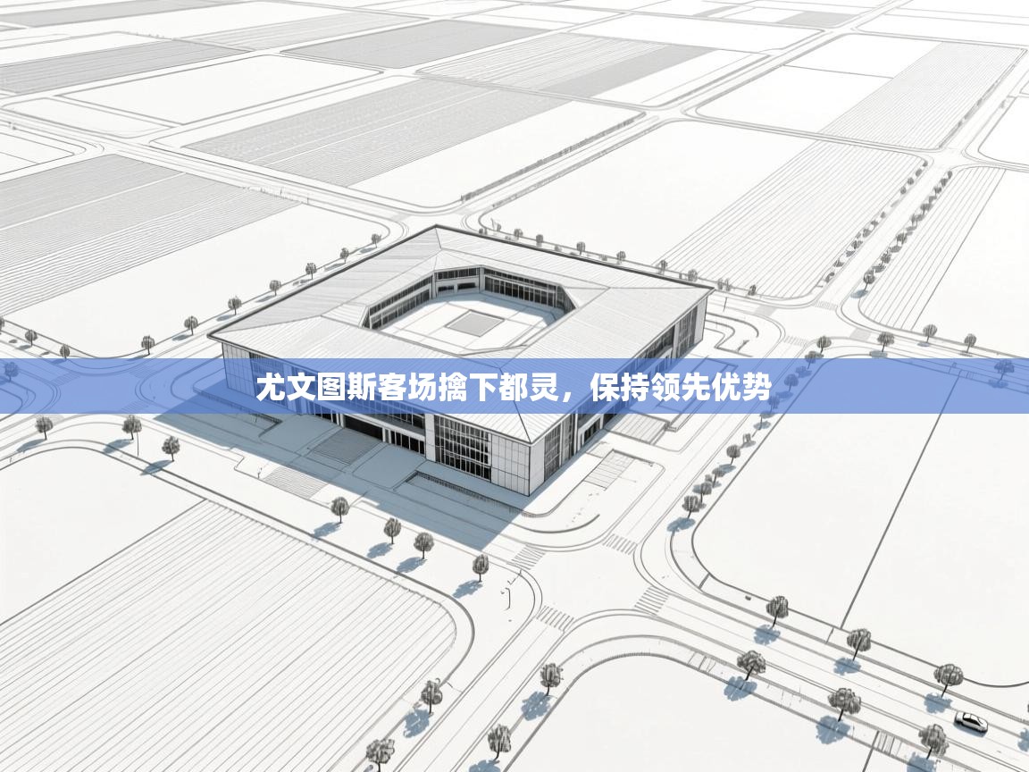 尤文图斯客场擒下都灵，保持领先优势