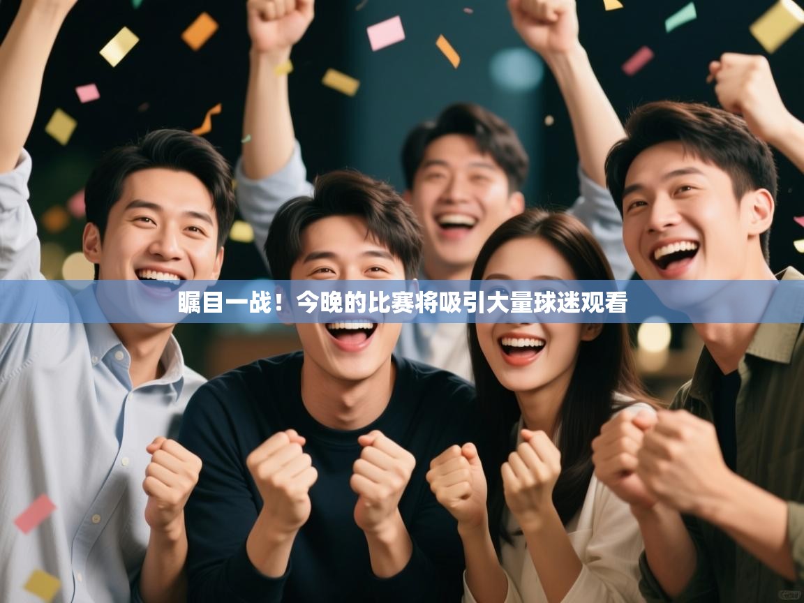 瞩目一战！今晚的比赛将吸引大量球迷观看