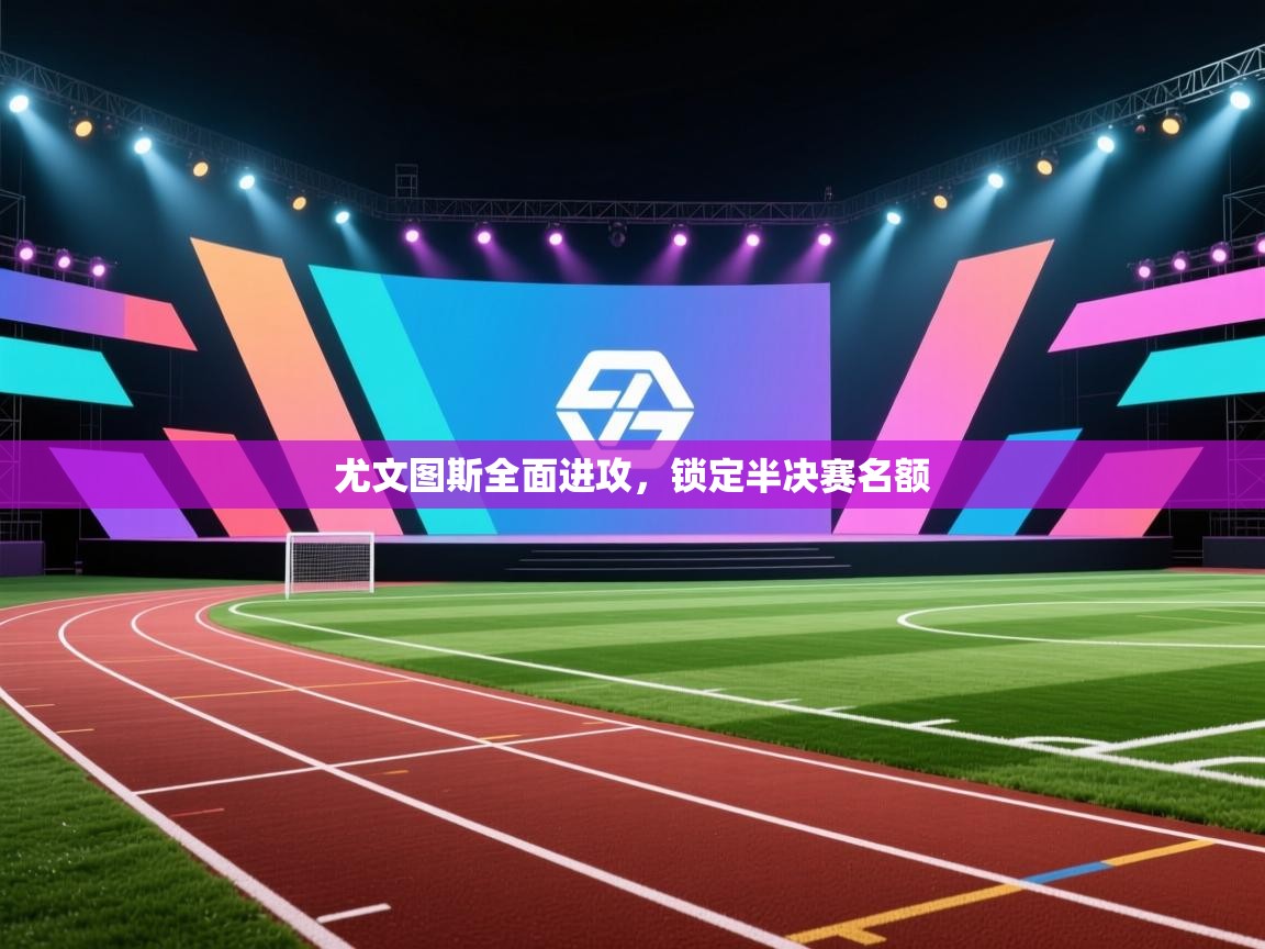 尤文图斯全面进攻，锁定半决赛名额