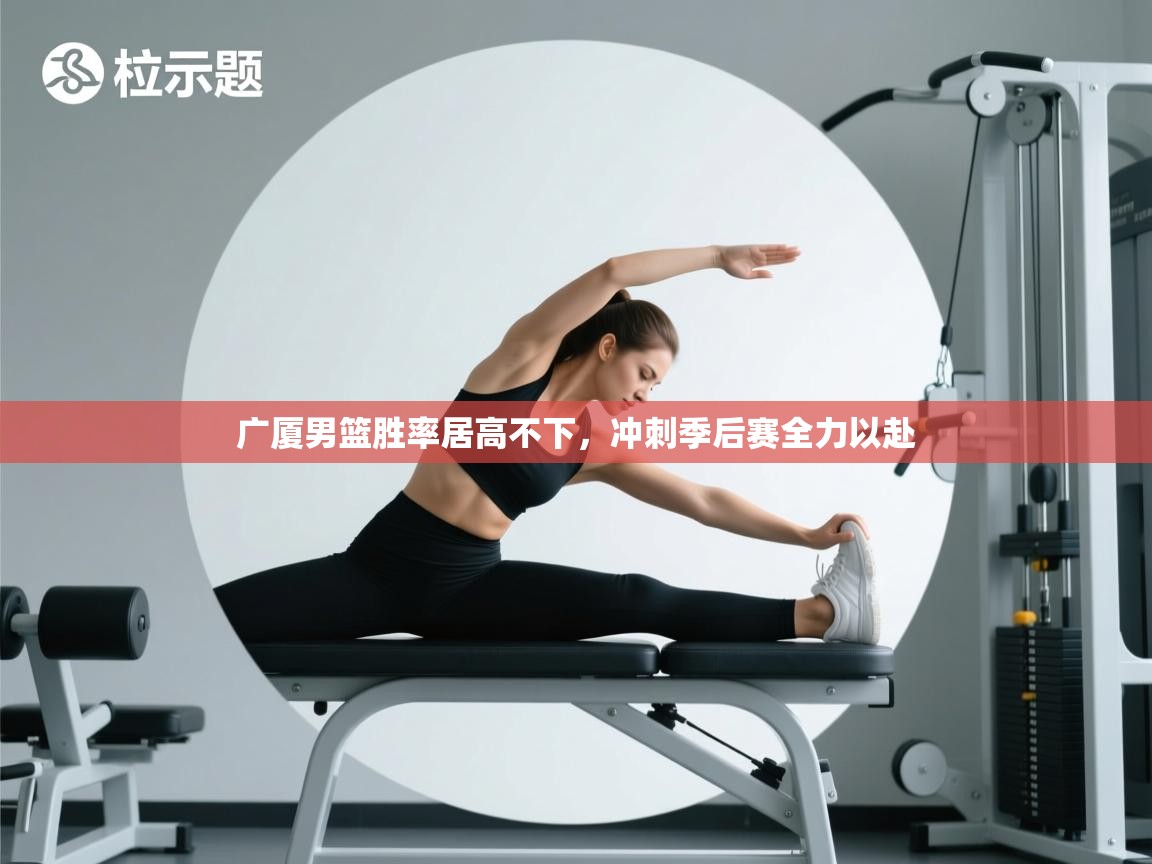 广厦男篮胜率居高不下，冲刺季后赛全力以赴  第2张