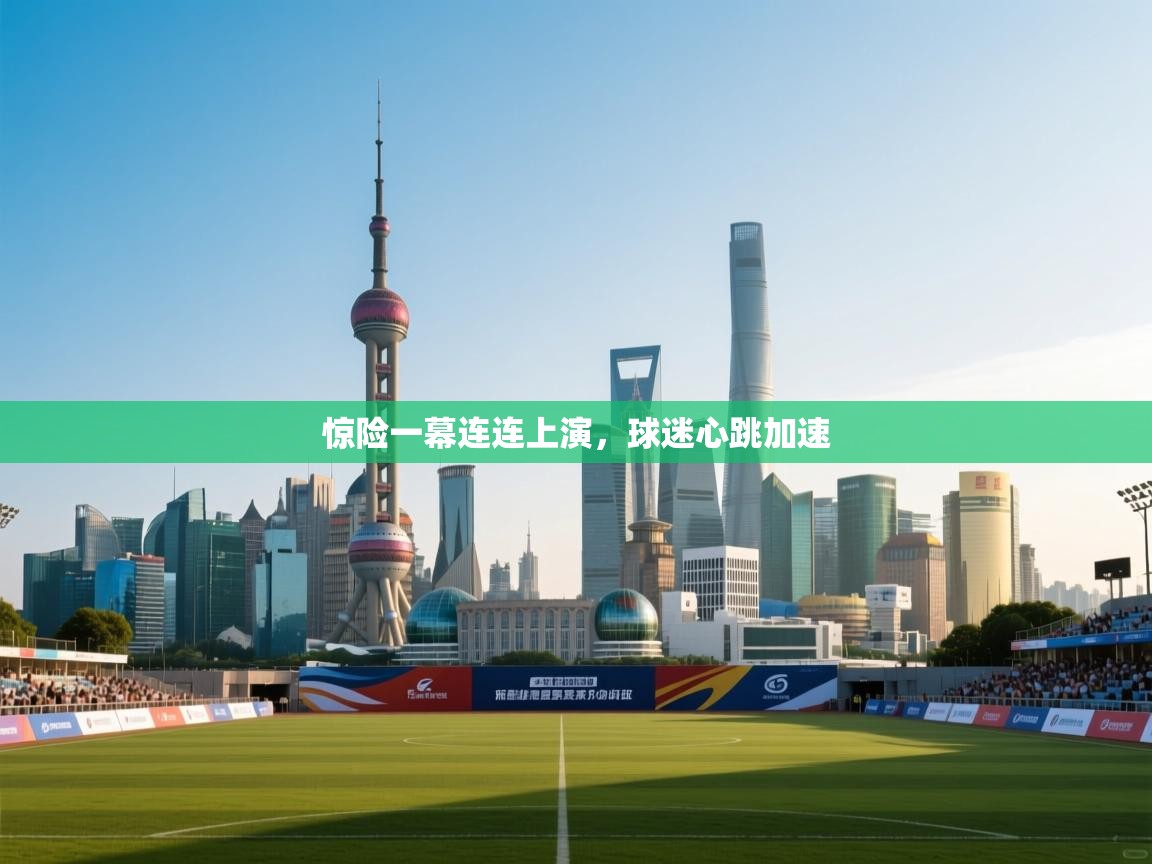 惊险一幕连连上演，球迷心跳加速