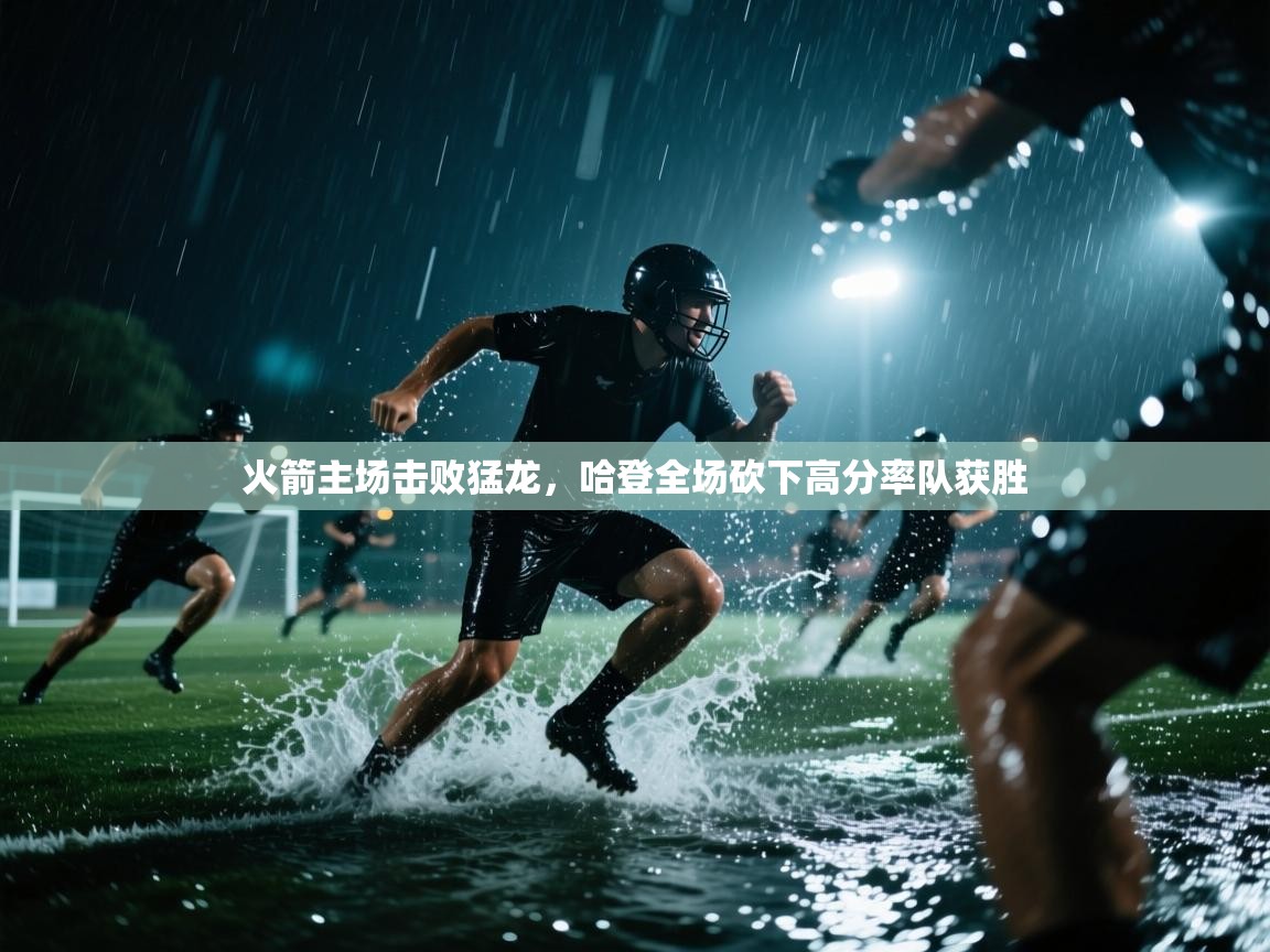 火箭主场击败猛龙，哈登全场砍下高分率队获胜