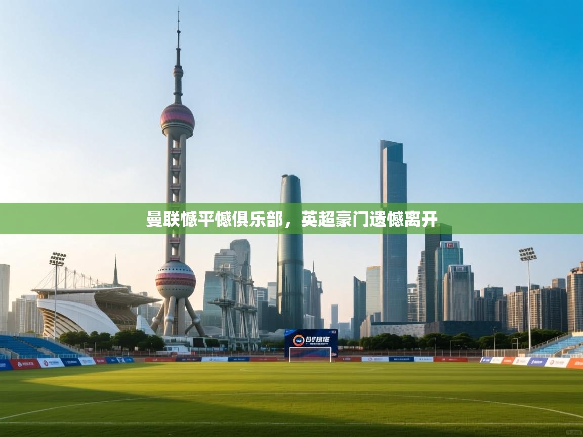 曼联憾平憾俱乐部，英超豪门遗憾离开