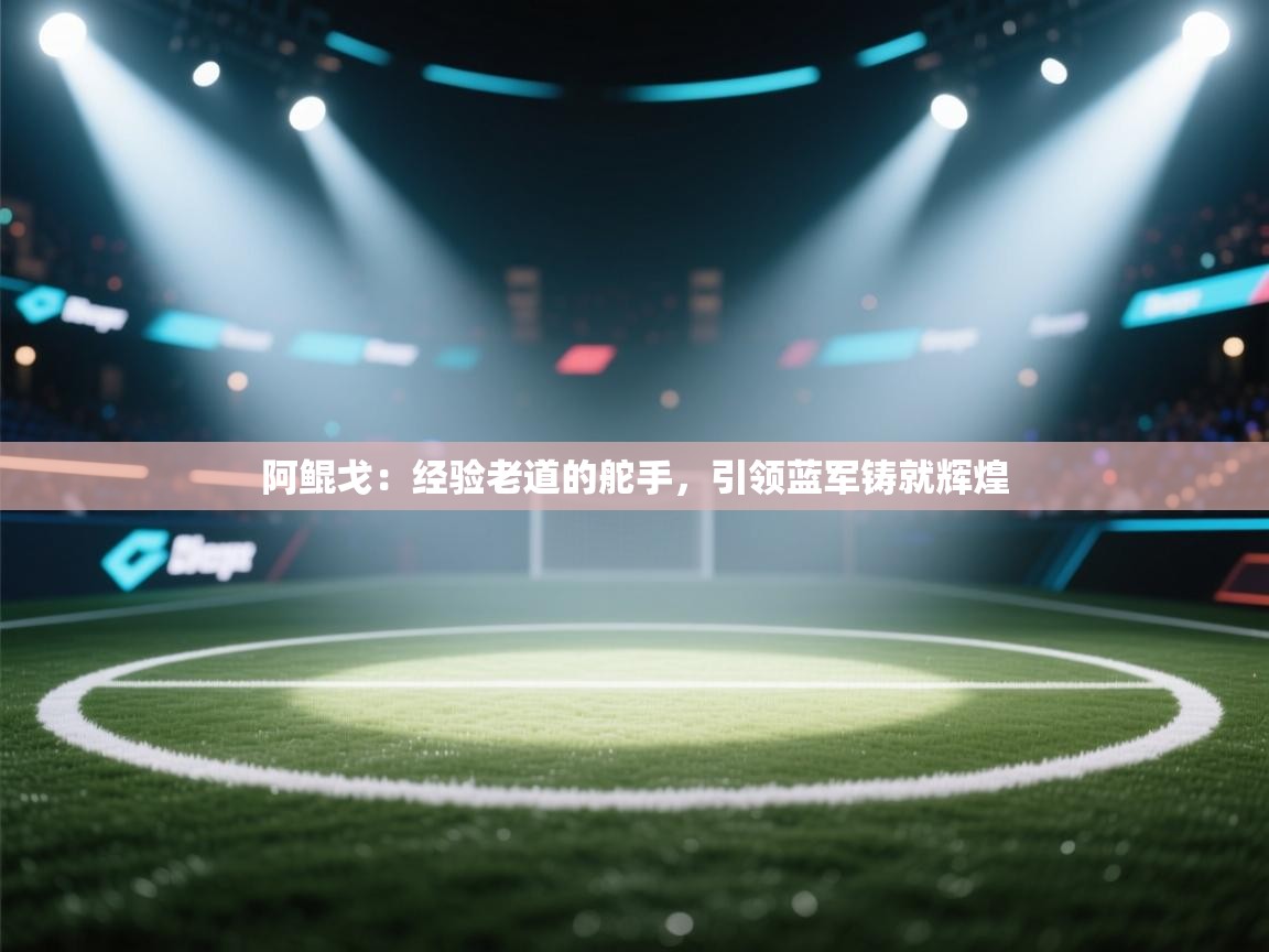 阿鲲戈：经验老道的舵手，引领蓝军铸就辉煌  第1张