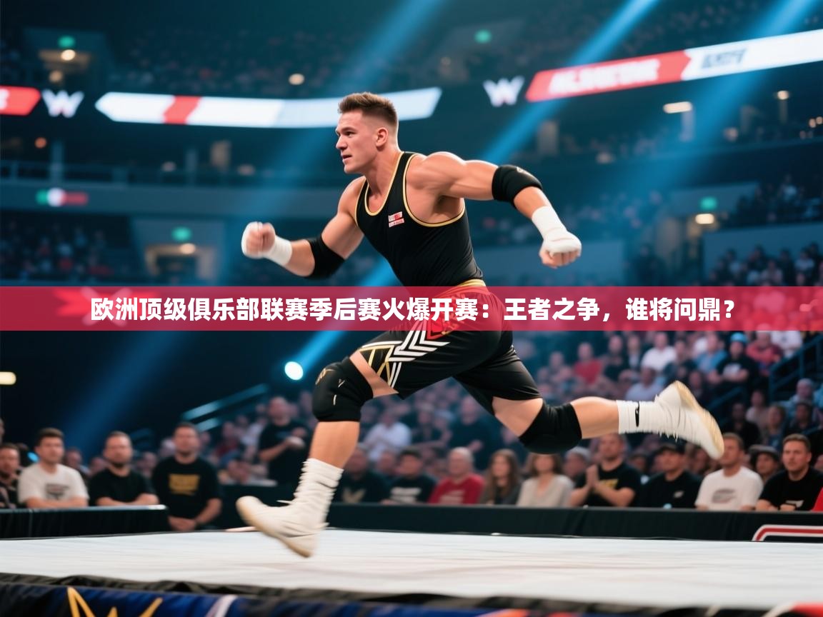 欧洲顶级俱乐部联赛季后赛火爆开赛:王者之争,谁将问鼎? 第2张