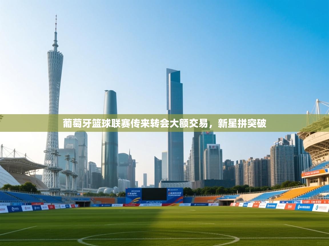 葡萄牙篮球联赛传来转会大额交易，新星拼突破  第1张