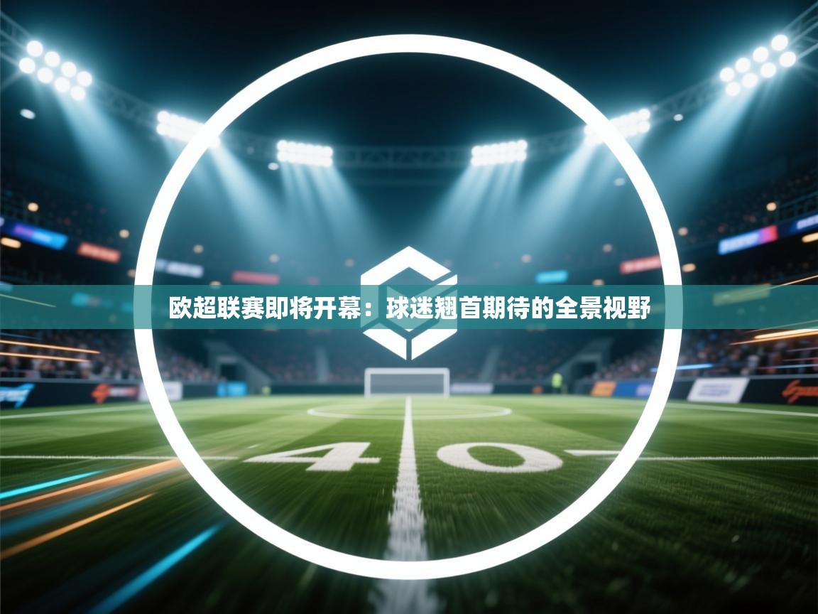 欧超联赛即将开幕：球迷翘首期待的全景视野  第1张
