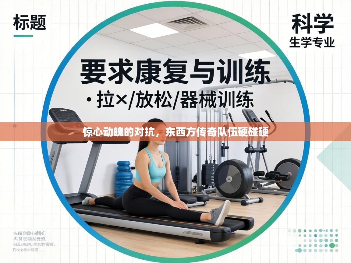 惊心动魄的对抗,东西方传奇队伍硬碰硬 第1张