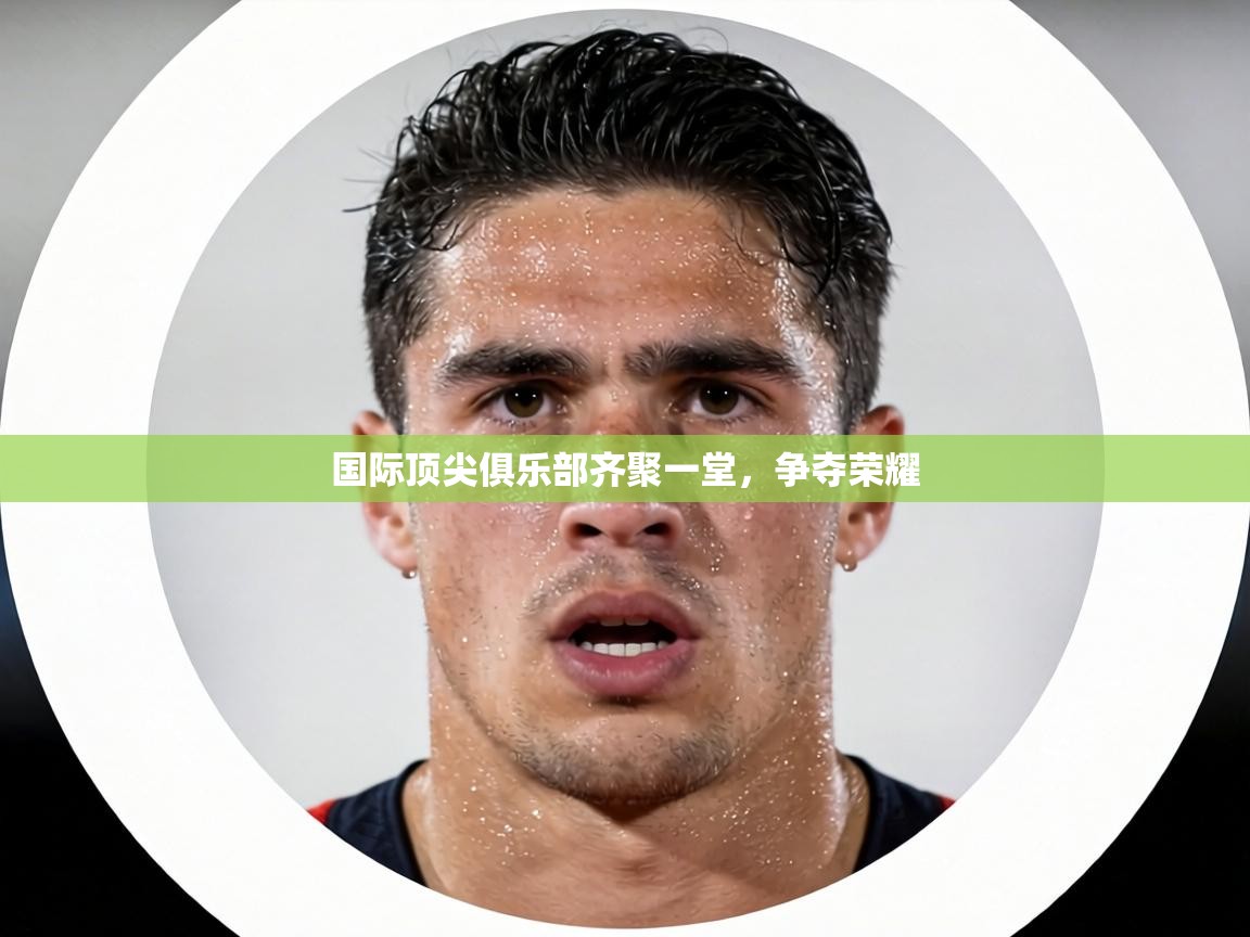 国际顶尖俱乐部齐聚一堂,争夺荣耀 第2张